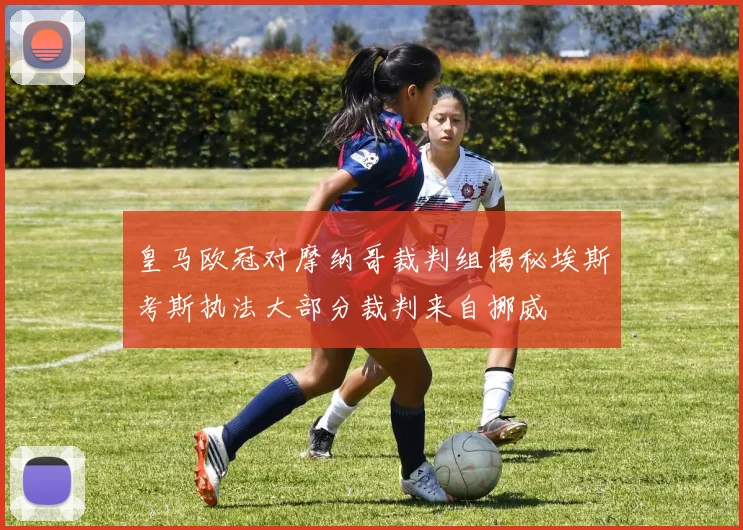 皇马欧冠对摩纳哥裁判组揭秘埃斯考斯执法大部分裁判来自挪威