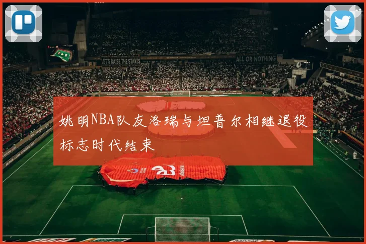 姚明NBA队友洛瑞与坦普尔相继退役标志时代结束