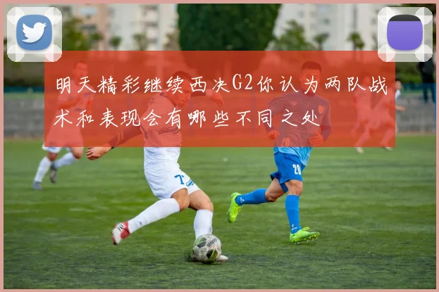 明天精彩继续西决G2你认为两队战术和表现会有哪些不同之处