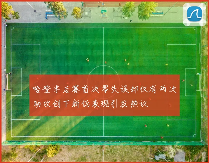 哈登季后赛首次零失误却仅有两次助攻创下新低表现引发热议