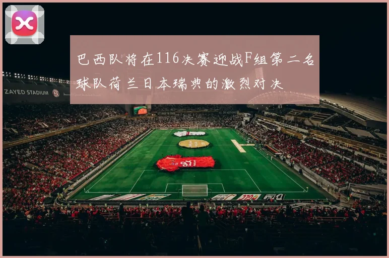 巴西队将在116决赛迎战F组第二名球队荷兰日本瑞典的激烈对决