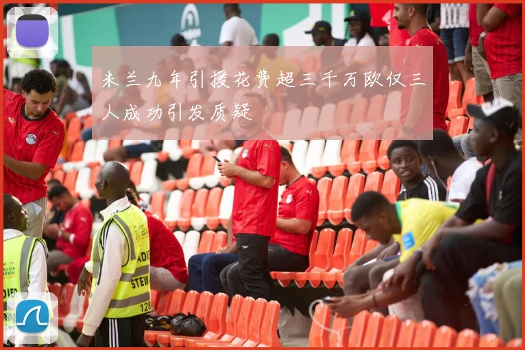 米兰九年引援花费超三千万欧仅三人成功引发质疑