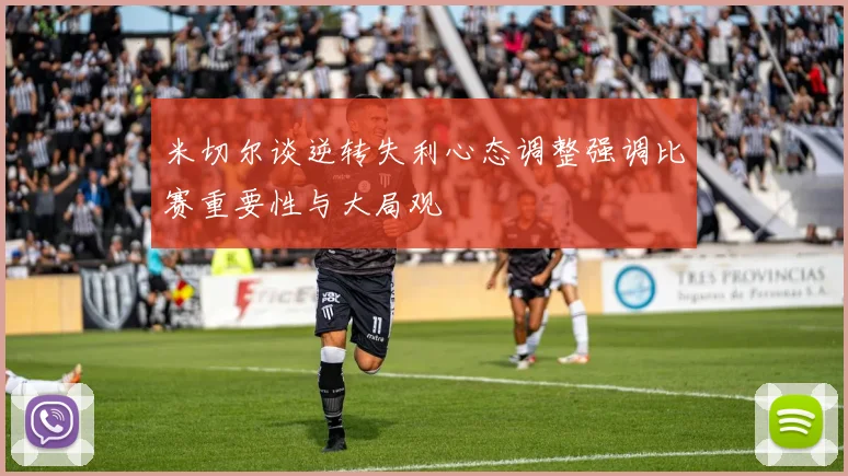 米切尔谈逆转失利心态调整强调比赛重要性与大局观