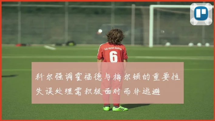 科尔强调霍福德与梅尔顿的重要性失误处理需积极面对而非逃避