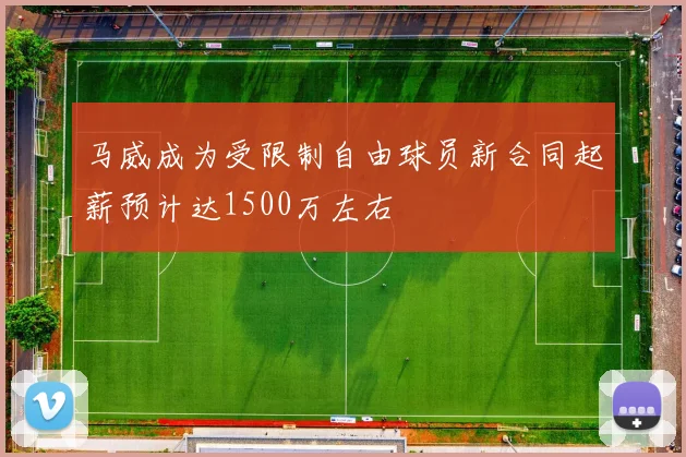 马威成为受限制自由球员新合同起薪预计达1500万左右