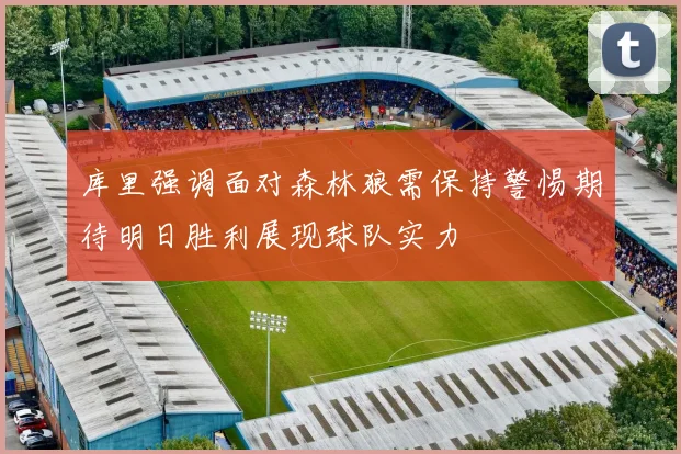 库里强调面对森林狼需保持警惕期待明日胜利展现球队实力