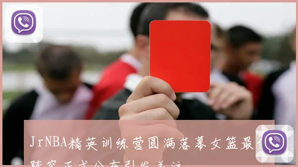 JrNBA精英训练营圆满落幕女篮最佳阵容正式公布引发关注