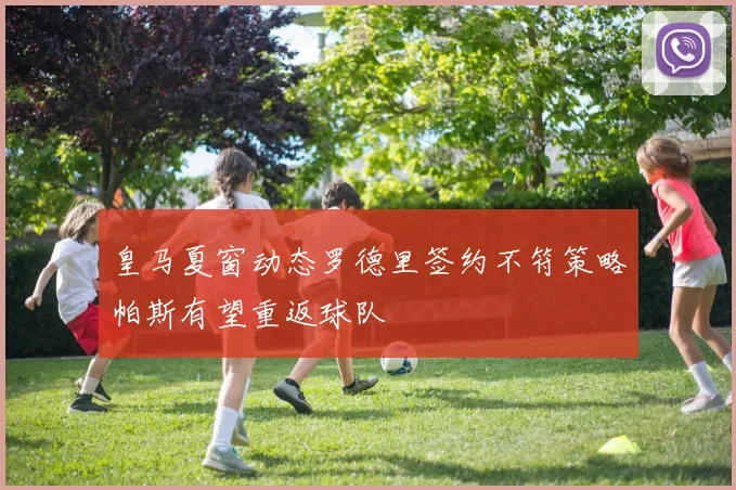 皇马夏窗动态罗德里签约不符策略帕斯有望重返球队