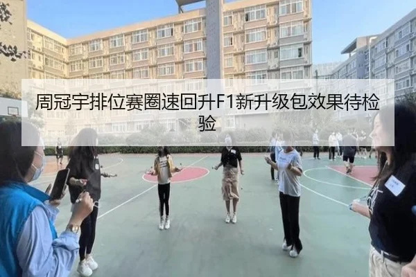 周冠宇排位赛圈速回升F1新升级包效果待检验（yaxin）
